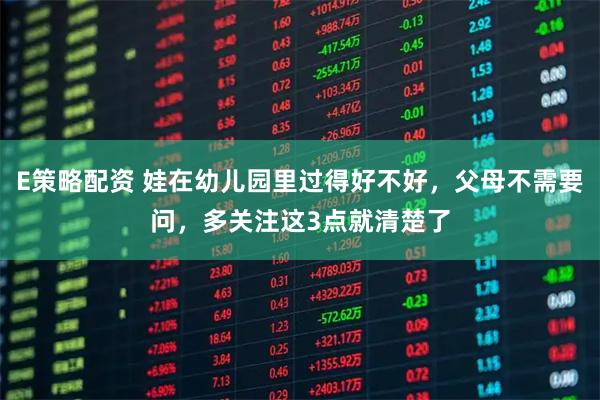 E策略配资 娃在幼儿园里过得好不好，父母不需要问，多关注这3点就清楚了