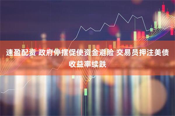速盈配资 政府停摆促使资金避险 交易员押注美债收益率续跌