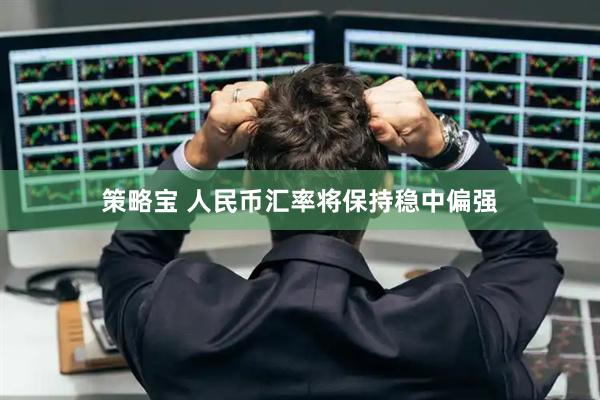策略宝 人民币汇率将保持稳中偏强