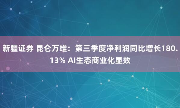 新疆证券 昆仑万维：第三季度净利润同比增长180.13% AI生态商业化显效