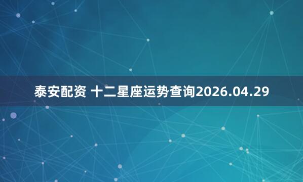 泰安配资 十二星座运势查询2026.04.29