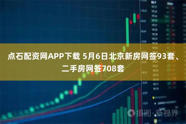 点石配资网APP下载 5月6日北京新房网签93套、二手房网签708套